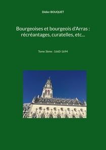Bourgeoises et bourgeois d'Arras : récréantages, curatelles, etc... : Tome 3ème