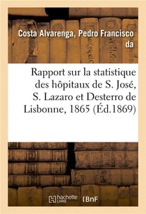 Rapport sur la statistique des hopitaux de s. jose, s. lazaro et desterro de lisbonne pour 1865 - su