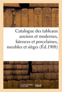 Catalogue des tableaux anciens et modernes..., faïences et porcelaines, meubles et sièges : bijoux, miniatures, émaux, bronzes, objets divers