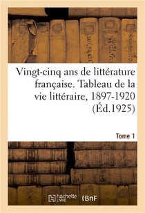 Vingt-cinq ans de littérature française. Tableau de la vie littéraire, 1897-1920. Tome 1 : Poésie, philosophie, théâtre, essayistes, critique journaux et revues, roman, évolution de la langue