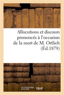 Allocutions et discours prononcés à l'occasion de la mort de M. Ortlieb : professeur à la faculté de droit de Nancy
