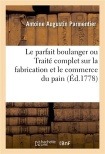 Le parfait boulanger ou Traité complet sur la fabrication et le commerce du pain