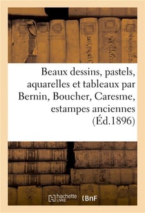 Beaux dessins, pastels, aquarelles et tableaux anciens et modernes par Bernin, Boucher, Caresme : estampes anciennes en noir et en couleurs