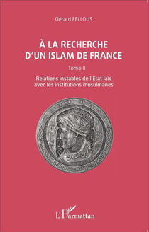 À la recherche d'un islam de France Tome 2 -  relations instables de l'état laïc avec les institutions musulmanes