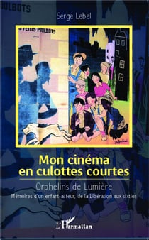 Mon cinéma en culottes courtes - orphelins de lumière - mémoires d'un enfant-acteur, de la Libération aux sixties