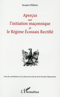 Aperçus sur l'initiation maçonnique et le régime écossais rectifié - essai de contribution à un retour aux sources de la Franche-Maçonnerie