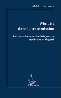 Malaise dans la transmission - la crise de l'autorite familiale scoalire et politique au maghreb