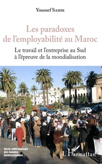 Les paradoxes de l'employabilité au Maroc - le travail et l'entreprise au sud à l'épreuve de la mondialisation