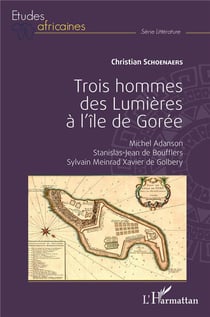 Trois hommes des Lumières à l'île de Gorée : Michel Adanson, Stanislas-Jean de Boufflers, Sylvain Meinrad Xavier de Golbery