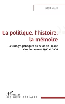 La politique, l'histoire, la mémoire : les usages politiques du passé en France dans les années 1990 et 2000