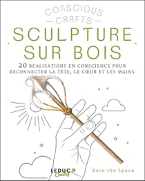 Sculpture sur bois : 20 réalisations en conscience pour reconnecter la tête, le coeur et les mains