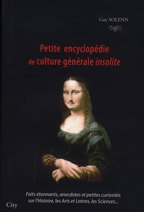 Petite encyclopédie de culture générale insolite - faits étonnants, anecdotes et petites curiosités sur l'histoire, les arts et les lettres, les sciences...