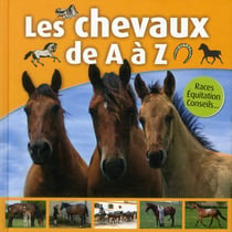 Les chevaux de a à z - races, équitation, conseils