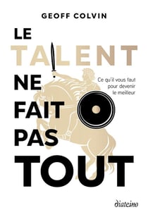 Le talent ne fait pas tout : Ce qu'il vous faut pour devenir le meilleur