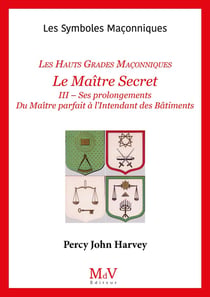 Les symboles maçonniques Tome 55 : Le maître secret : Les Hauts Grades Maçonniques Tome 3 : Ses prolongements - Du maître parfait à l'intendant des bâtiments
