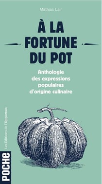 À la fortune du pot - anthologie des expressions populaires d'origine culinaire