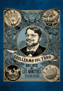 Guillermo del Toro - dans l'antre avec les monstres - mes muses, reliques et autres fétiches