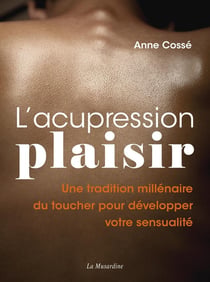 L'acupression-plaisir : une tradition millénaire du toucher pour développer votre sensualité