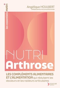 Nutri Arthrose : L'alimentation et les compléments alimentaires qui réduisent les douleurs et les raideurs articulaires