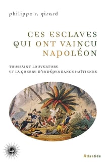 Ces esclaves qui ont vaincu Napoléon : Toussaint Louverture et la guerre d'indépendance haïtienne