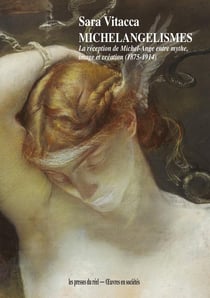 Michelangélismes : la réception de Michel-Ange entre mythe, image et création (1875-1914)