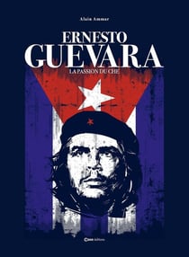 Ernesto Guevara : La passion du Che