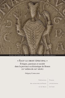 « Sauf le droit épiscopal » : Évêques, paroisses et société dans la province ecclésiastique de Rouen (XIe-milieu du XIIIe siècle)