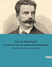 Les carnets et récits de voyage de Guy de Maupassant : Au soleil - Sur l'eau - La vie errante