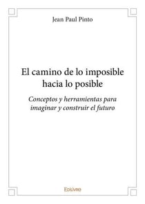 El camino de lo imposible hacia lo posible - conceptos y herramientas para imaginar y construir el f