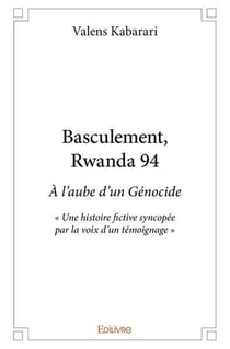 Basculement , Rwanda 94 : À l'aube d'un Génocide - « Une histoire fictive syncopée par la voix d'un témoignage »