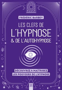 Les clefs de l'hypnose & de l'autohypnose : Découvrez & maîtrisez les pouvoirs de l'hypnose