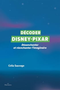 Décoder Disney-Pixar : Désenchanter et réenchanter lÂ'imaginaire