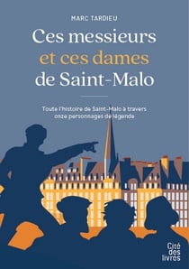 Ces messieurs et ces dames de Saint-Malo : Toute l'histoire de Saint-Malo à travers onze personnages de légende