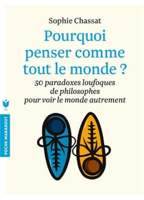Pourquoi penser comme tout le monde ? 50 paradoxes loufoques de philosophie pour voir le monde autrement