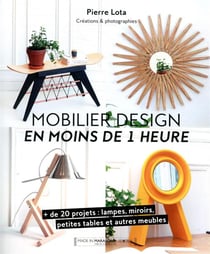 Mobilier design en moins de 1 heure - + de 20 projets : lampes, miroirs, petites tables et autres meubles