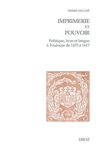Imprimerie et pouvoir : Politique, livre et langue à Toulouse de 1475 à 1617