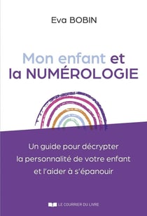 Mon enfant et la numérologie : Un guide pour décrypter la personnalité de votre enfant et l'aider à s'épanouir