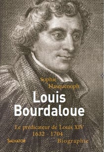 Louis Bourdaloue - le prédicateur de Louis XIV : 1632-1704