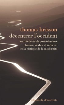 Décentrer l'occident - Les intellectuels postcoloniaux chinois, arabes et indiens, et la critique de
