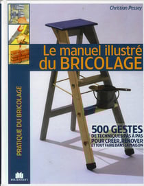 Le manuel illustré du bricolage - 500 gestes de techniques pas à pas pour créer, rénover et tout faire dans la maison