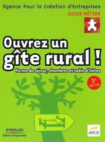 Ouvrez un gîte rural ! : Ferme de séjour, chambres et table d'hôtes