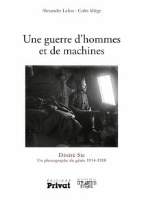 Une guerre d'hommes et de machines - Désiré Sic, un photographe du génie 1914-1918