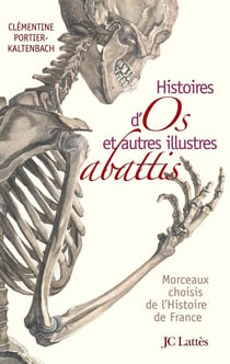 Histoires d'os et autres illustres abattis - morceaux choisis de l'histoire de France