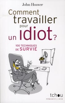 Comment travailler pour un idiot - 100 techniques de survie