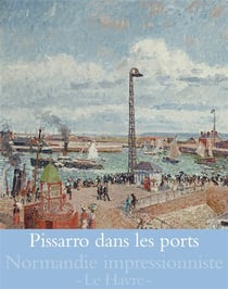 Normandie impressionniste - Pissarro dans les ports
