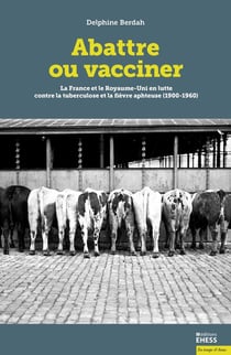 Abattre ou vacciner - la France et le Royaume-Uni en lutte contre la tuberculose bovine et la fièvre aphteuse (1900-1960)