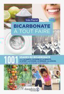 Bicarbonate à tout faire - 1001 usages du bicarbonate pour la santé, l'hygiène et la beauté, le sport, la cuisine, le ménage, la lessive, le bricolage, le jardinage et les animaux