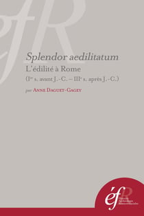 Splendor aedilitatum : l'édilité à Rome (ier s. avant j.-c.-iiie s. après j.-c.) : L EDILITE A ROME (IER S. AVANT J.-C.-IIIE S. APRES J.-C.)