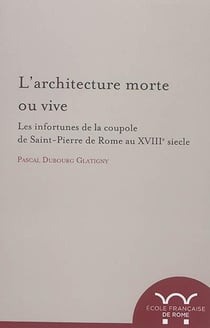 L architecture morte ou vive : les infortunes de la coupole de saint-pierre de r : LES INFORTUNES DE LA COUPOLE DE SAINT-PIERRE DE ROME AU XVIIIE SIECLE