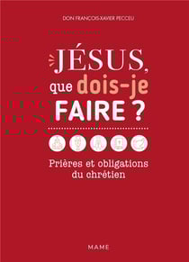 Jésus, que dois-je faire ? Prières et obligations du chrétien